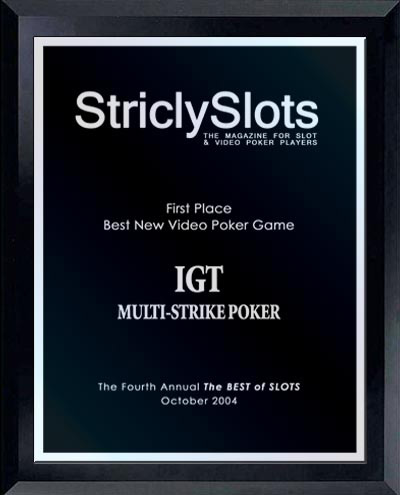 2004 — Strictly Slots Reader's Choice Awards for "Best New Video Poker Game."